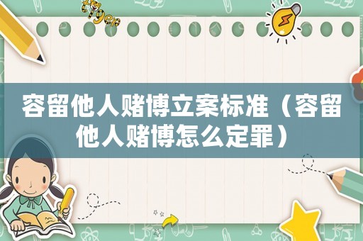 容留他人賭博立案標準（容留他人賭博怎么定罪）
