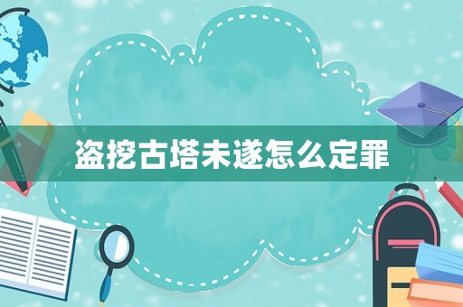 盜挖古塔未遂怎么定罪