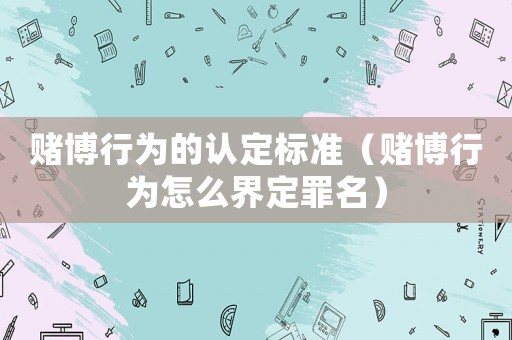 賭博行為的認定標準（賭博行為怎么界定罪名）