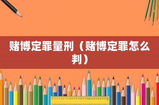 賭博定罪量刑（賭博定罪怎么判）