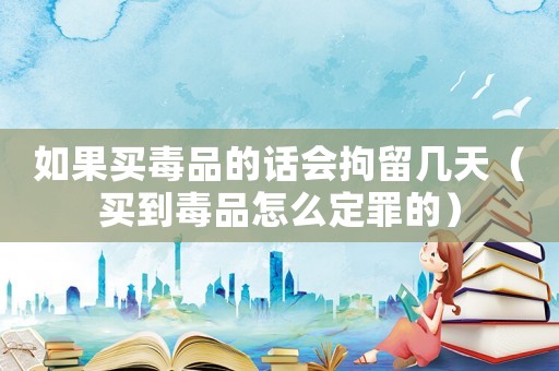 如果買毒品的話會拘留幾天（買到毒品怎么定罪的）