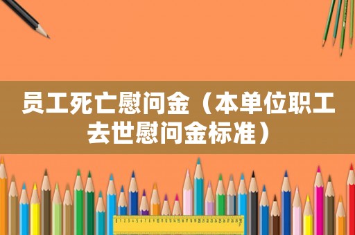 員工死亡慰問金（本單位職工去世慰問金標(biāo)準(zhǔn)）