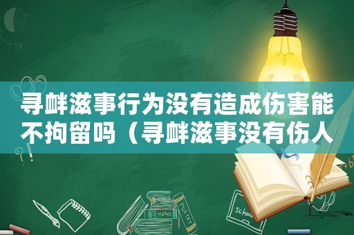 尋釁滋事行為沒有造成傷害能不拘留嗎（尋釁滋事沒有傷人怎么定罪）