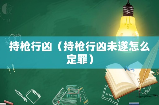 持槍行兇（持槍行兇未遂怎么定罪）