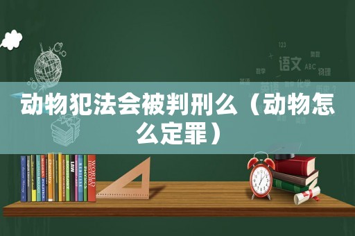 動物犯法會被判刑么（動物怎么定罪）