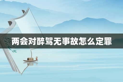 兩會對醉駕無事故怎么定罪