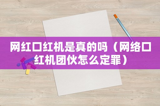 網紅口紅機是真的嗎（網絡口紅機團伙怎么定罪）
