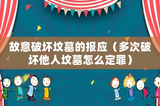 故意破壞墳?zāi)沟膱?bào)應(yīng)（多次破壞他人墳?zāi)乖趺炊ㄗ铮? title=