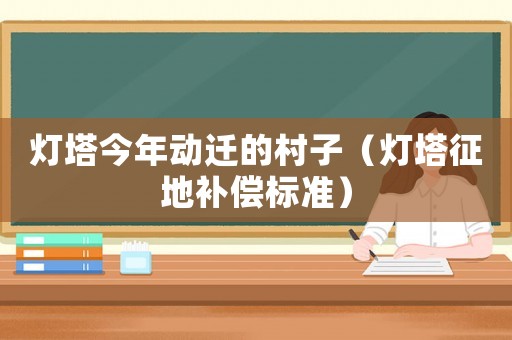 燈塔今年動遷的村子（燈塔征地補償標準）