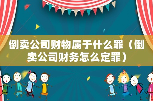 倒賣公司財物屬于什么罪（倒賣公司財務怎么定罪）
