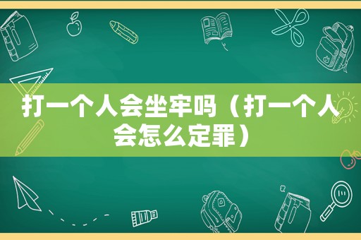 打一個人會坐牢嗎（打一個人會怎么定罪）