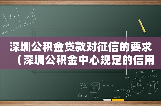 深圳公積金貸款對征信的要求（深圳公積金中心規定的信用狀況標準）