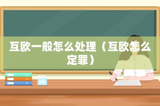 互歐一般怎么處理（互歐怎么定罪）