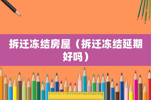 拆遷凍結房屋（拆遷凍結延期好嗎）