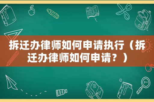 拆遷辦律師如何申請執行（拆遷辦律師如何申請？）