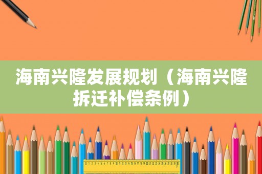海南興隆發展規劃（海南興隆拆遷補償條例）