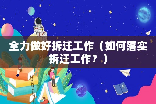 全力做好拆遷工作（如何落實拆遷工作？）