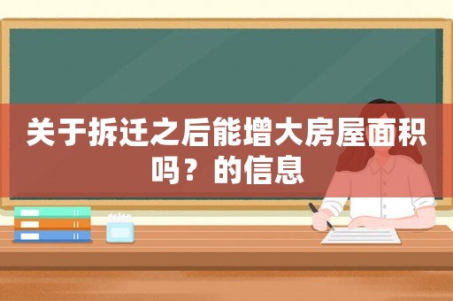 關(guān)于拆遷之后能增大房屋面積嗎？的信息
