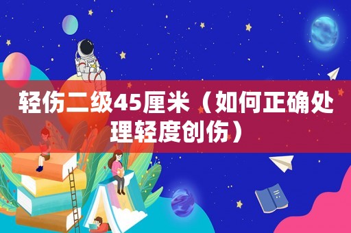 輕傷二級45厘米（如何正確處理輕度創傷）