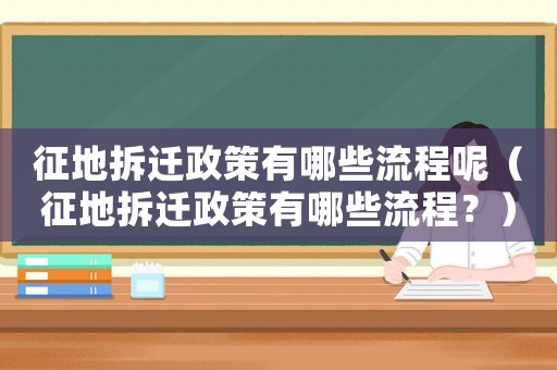 征地拆遷政策有哪些流程呢（征地拆遷政策有哪些流程？）