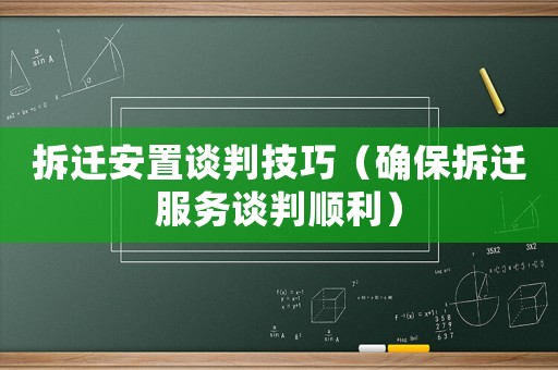 拆遷安置談判技巧（確保拆遷服務談判順利）