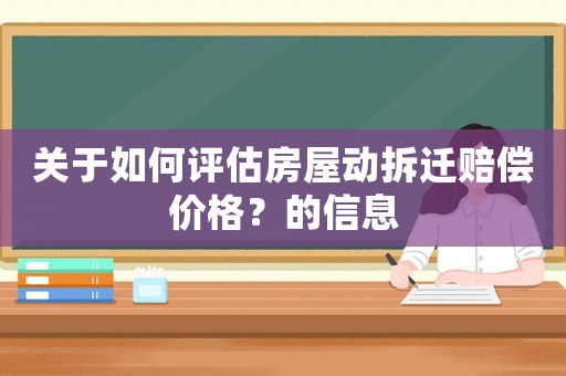 關于如何評估房屋動拆遷賠償價格？的信息