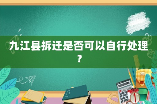 九江縣拆遷是否可以自行處理？