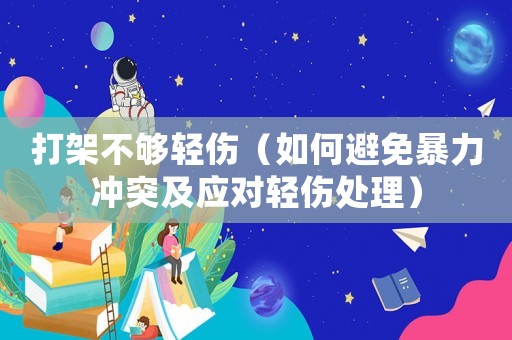 打架不夠輕傷（如何避免暴力沖突及應對輕傷處理）