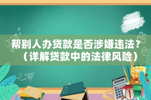 幫別人辦貸款是否涉嫌違法？（詳解貸款中的法律風險）