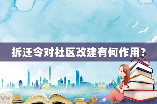 拆遷令對社區(qū)改建有何作用？