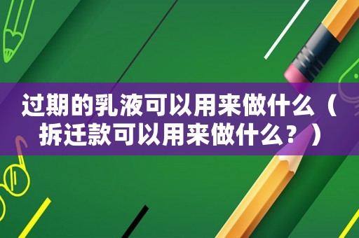 過期的乳液可以用來做什么（拆遷款可以用來做什么？）