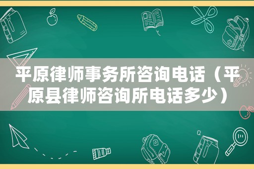 平原律師事務(wù)所咨詢電話（平原縣律師咨詢所電話多少）