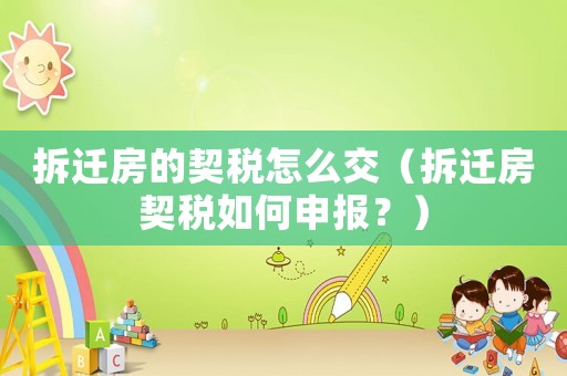 拆遷房的契稅怎么交（拆遷房契稅如何申報？）