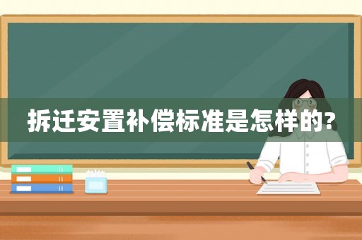 拆遷安置補(bǔ)償標(biāo)準(zhǔn)是怎樣的?