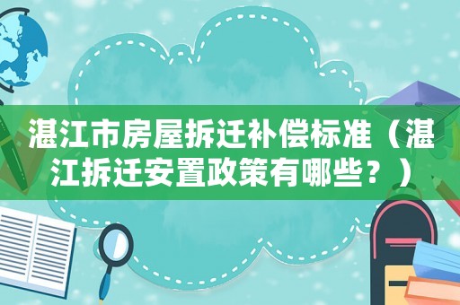 湛江市房屋拆遷補(bǔ)償標(biāo)準(zhǔn)（湛江拆遷安置政策有哪些？）