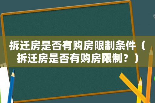 拆遷房是否有購房限制條件（拆遷房是否有購房限制？）