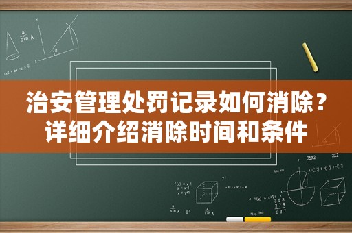 治安管理處罰記錄如何消除？詳細介紹消除時間和條件