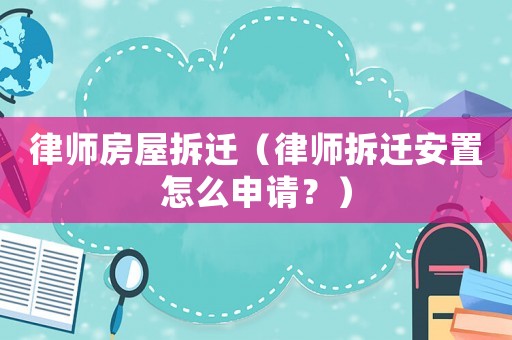 律師房屋拆遷（律師拆遷安置怎么申請？）