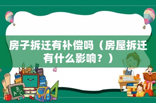 房子拆遷有補(bǔ)償嗎（房屋拆遷有什么影響？）