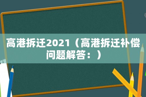 高港拆遷2021（高港拆遷補償問題解答：）