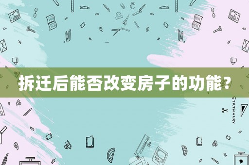 拆遷后能否改變房子的功能？