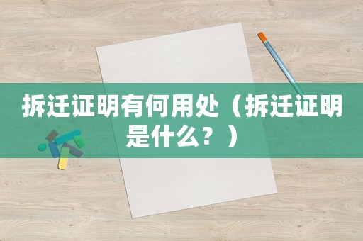 拆遷證明有何用處（拆遷證明是什么？）