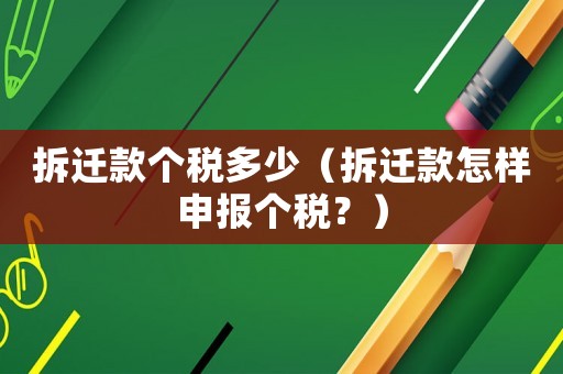 拆遷款個稅多少（拆遷款怎樣申報個稅？）