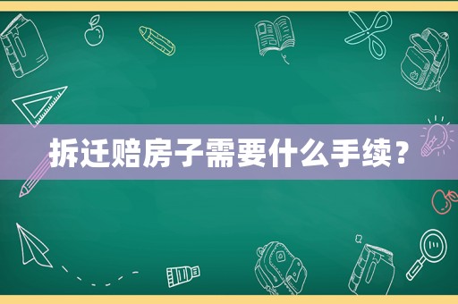 拆遷賠房子需要什么手續？