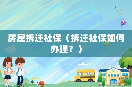 房屋拆遷社保（拆遷社保如何辦理？）