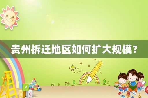 貴州拆遷地區如何擴大規模？