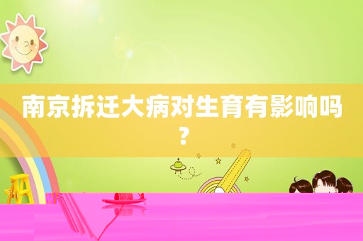 南京拆遷大病對生育有影響嗎？
