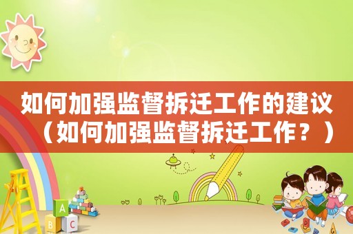 如何加強監督拆遷工作的建議（如何加強監督拆遷工作？）