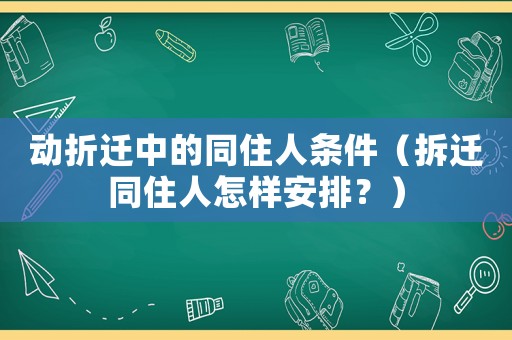 動折遷中的同住人條件（拆遷同住人怎樣安排？）