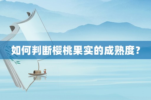 如何判斷櫻桃果實的成熟度？